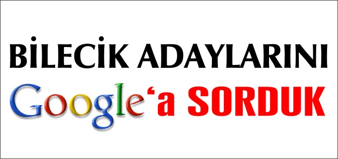 BİLECİK ADAYLARINI GOOGLE SORDUK