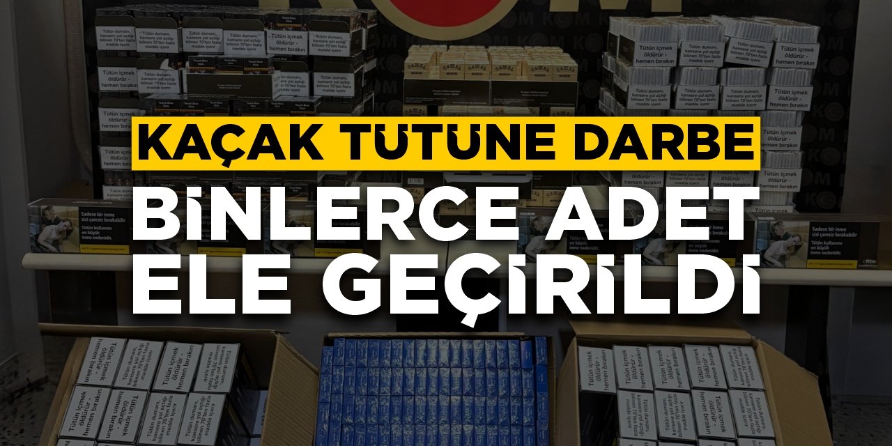 Kaçak tütüne darbe: Binlerce adet yakalandı!