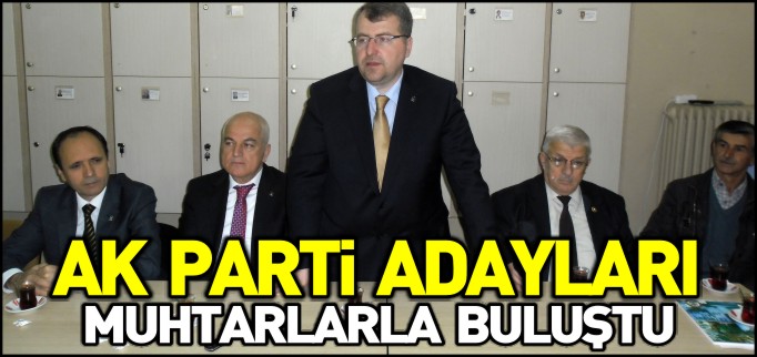 AK PARTİ ADAYLARI MUHTARLARLA BULUŞTU