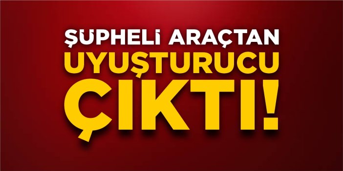 Şüpheli araçtan uyuşturucu çıktı
