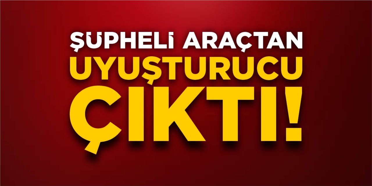 Şüpheli araçtan uyuşturucu çıktı