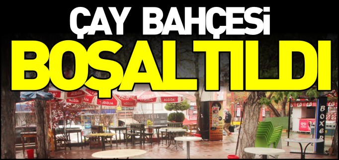 ÇAY BAHÇESİ BOŞALTILDI