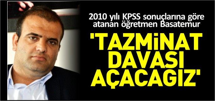 "TAZMİNAT DAVASI AÇACAĞIZ"