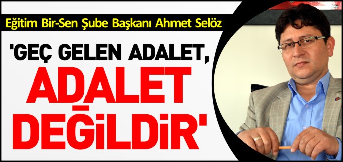 ’GEÇ GELEN ADALET, ADALET DEĞİLDİR’
