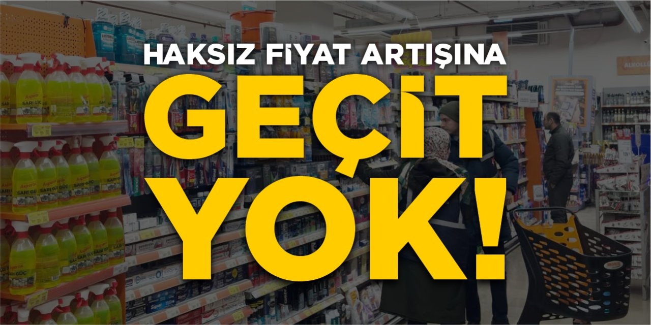 Haksız fiyat artışına geçit yok!