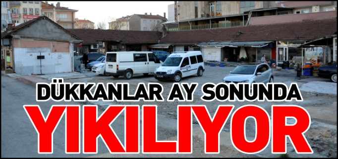 HALDEKİ DÜKKÂNLAR AY SONUNDA YIKILIYOR