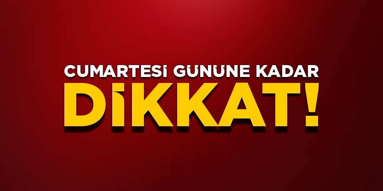 Cumartesi gününe kadar dikkat!