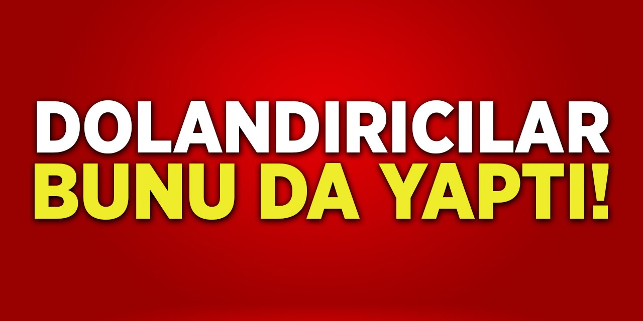 Dolandırıcılar bunu da yaptı!