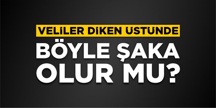 Veliler diken üstünde! Böyle şaka olur mu?