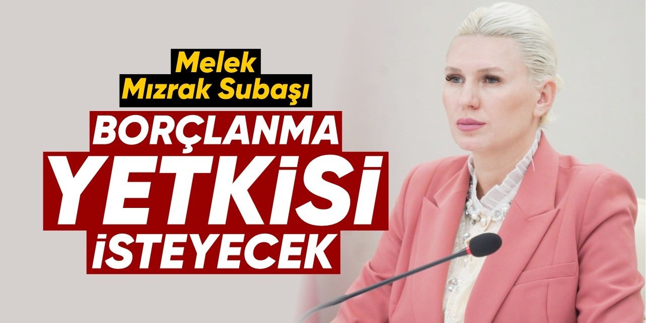 Melek Mızrak Subaşı, borçlanma için yetki isteyecek