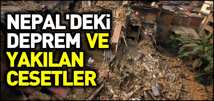 NEPAL’DEKİ DEPREM VE YAKILAN CESETLER