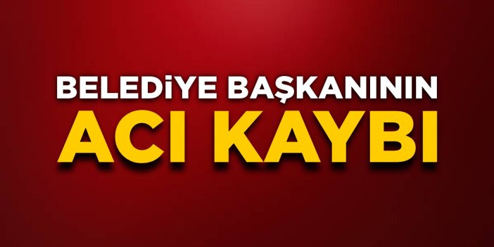 Belediye başkanının acı kaybı