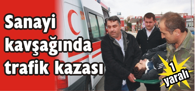 SANAYİ KAVŞAĞINDA TRAFİK KAZASI:1 YARALI