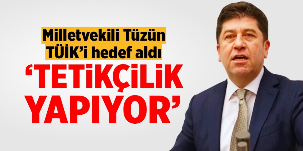 Milletvekili Tüzün TÜİK’i hedef aldı: “Tetikçilik yapıyor”