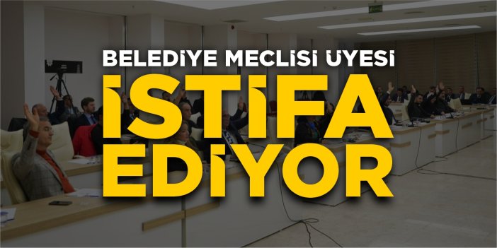 Belediye Meclisi Üyesi istifa ediyor