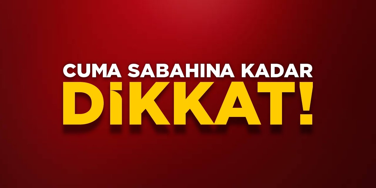 Cuma sabahına kadar dikkat!
