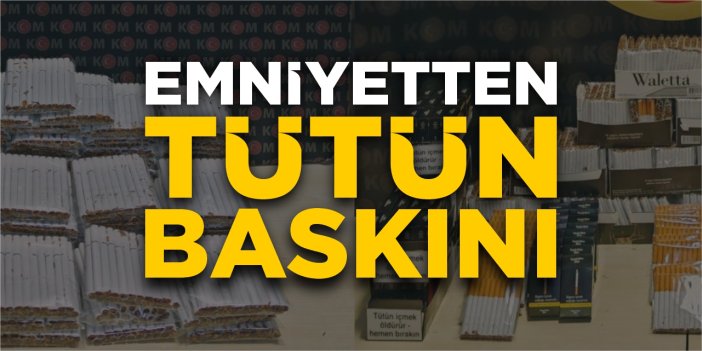 Emniyetten kaçak tütün baskını!
