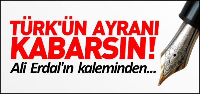 TÜRK’ÜN AYRANI KABARSIN!