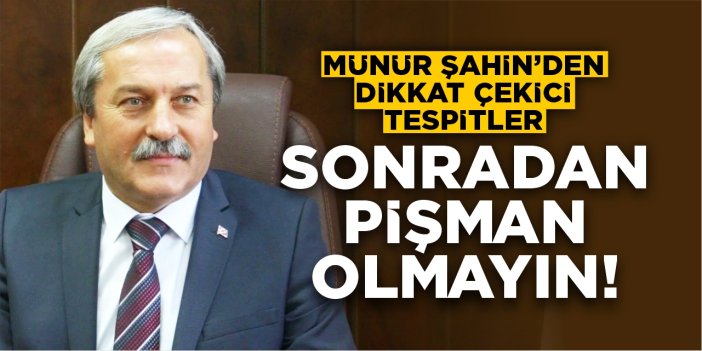 Münür Şahin’den dikkat çeken tespitler: “Sonradan pişman olmayın!”