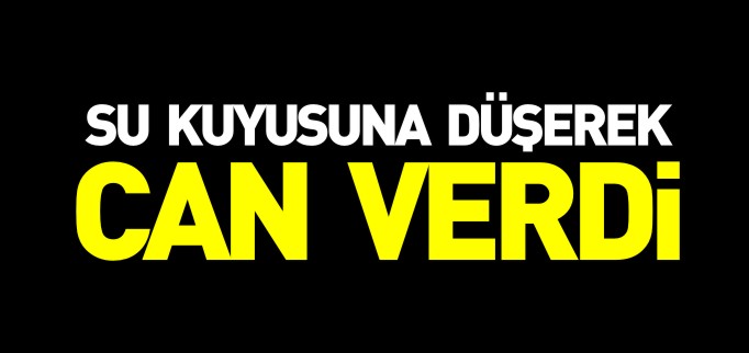 SU KUYUSUNA DÜŞEREK CAN VERDİ
