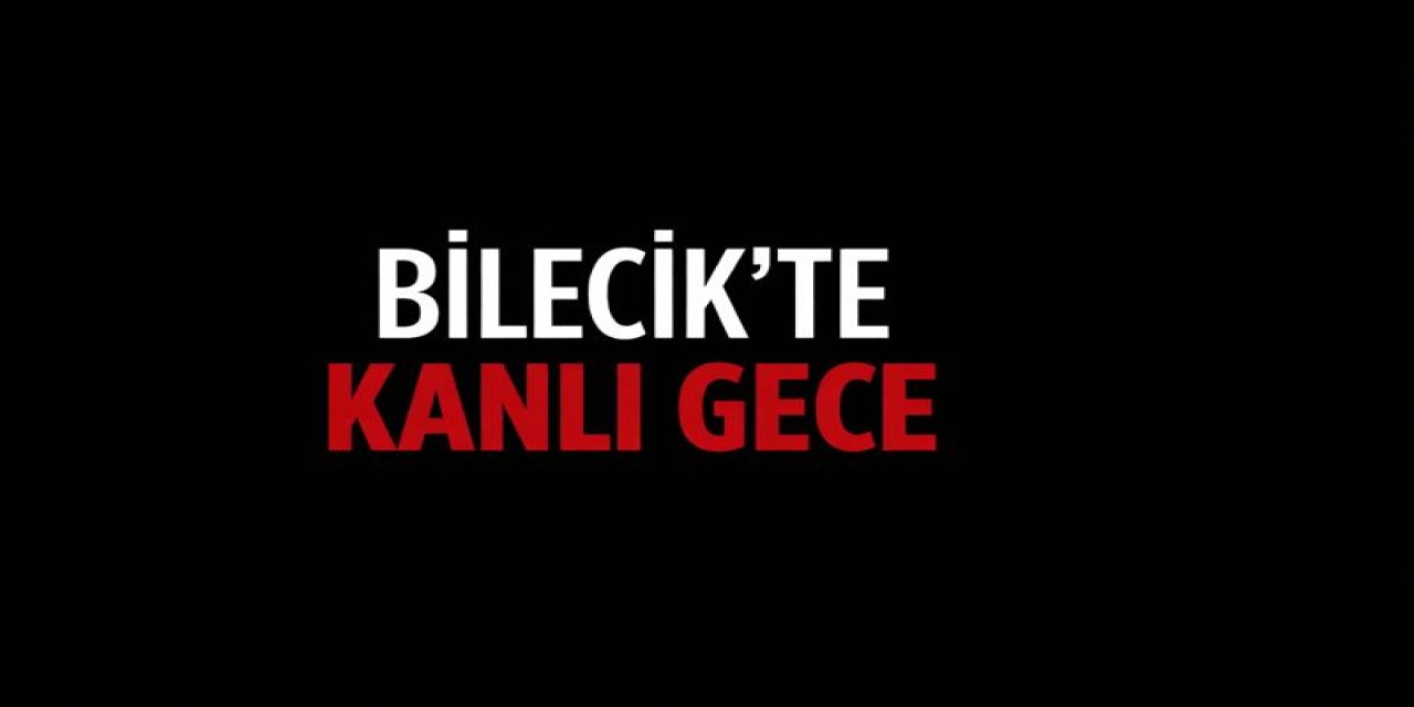 Bilecik’te Kanlı Gece!