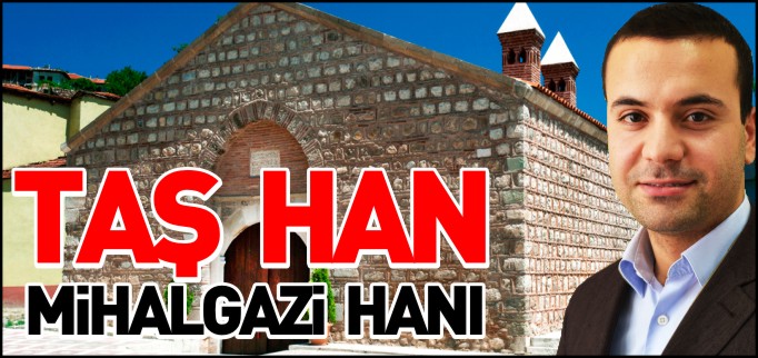 İLİMİZDEKİ BAŞKA BİR TARİHİ DEĞERİMİZ: TAŞ HAN  (MİHAL GAZİ HANI)