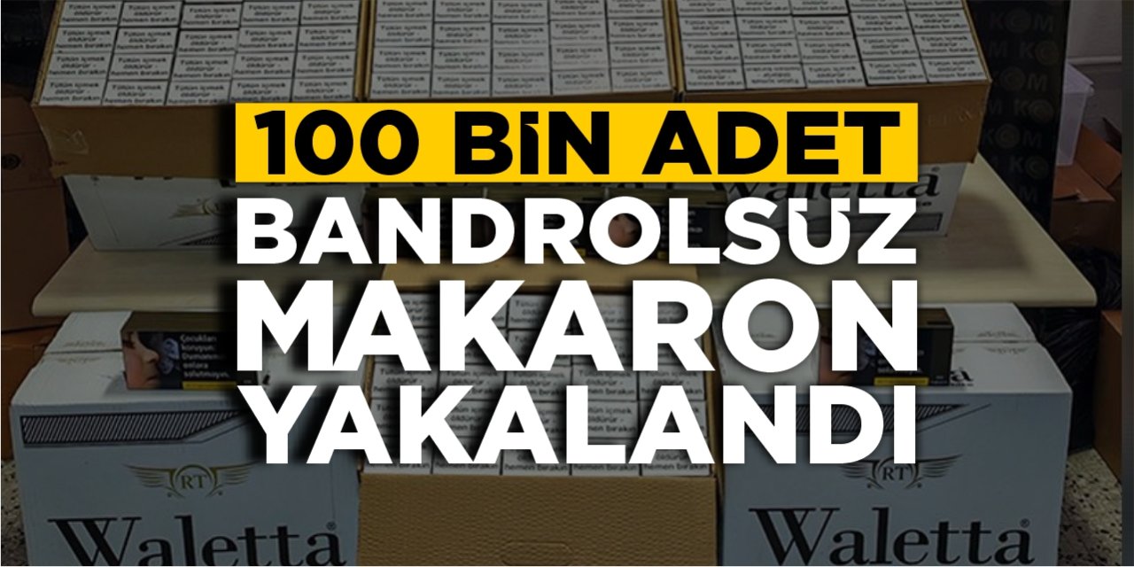 100 bin adet bandrolsüz makaron yakalandı!
