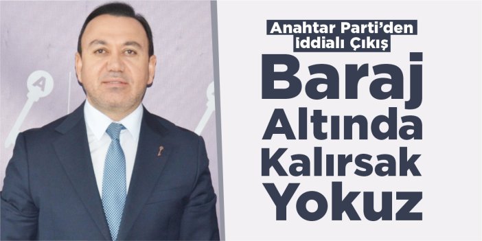 Anahtar Parti’den iddialı çıkış: “Baraj altında kalırsak yokuz!”