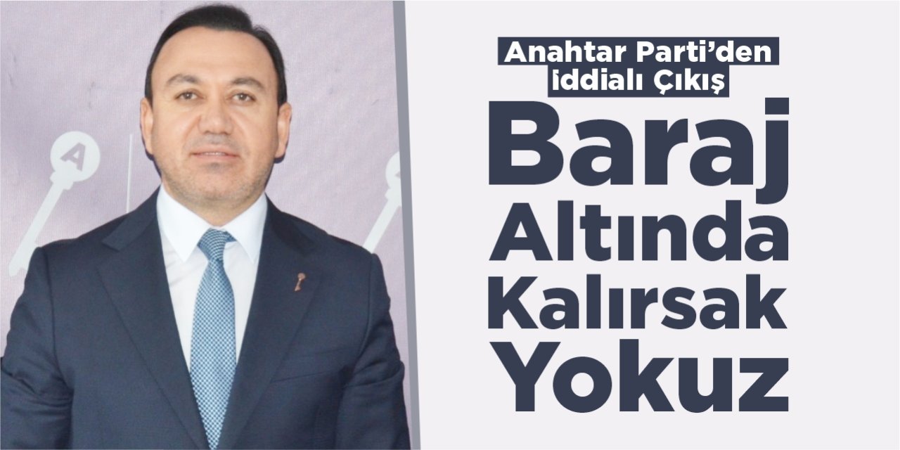 Anahtar Parti’den iddialı çıkış: “Baraj altında kalırsak yokuz!”