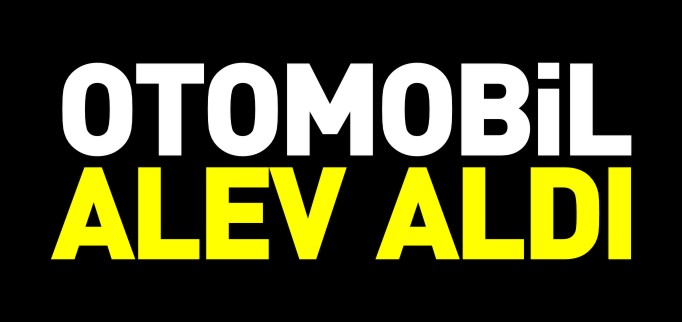 OTOMOBİL ALEV ALDI