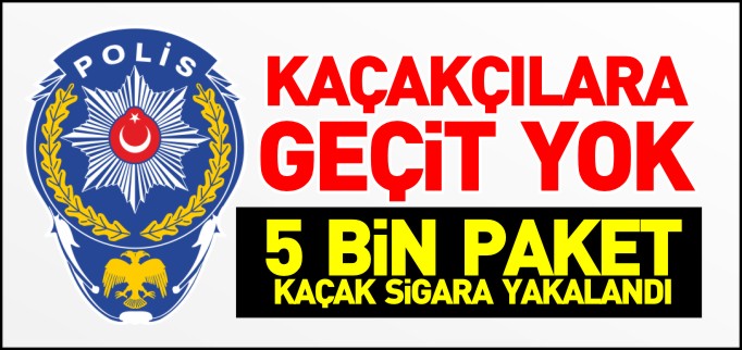 5 BİN PAKET KAÇAK SİGARA YAKALANDI