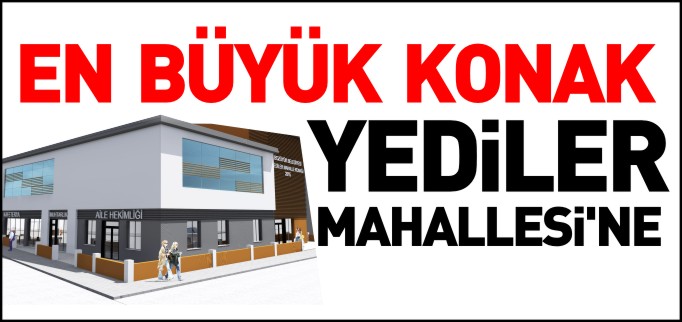 EN BÜYÜK KONAK YEDİLER MAHALLESİ’NE