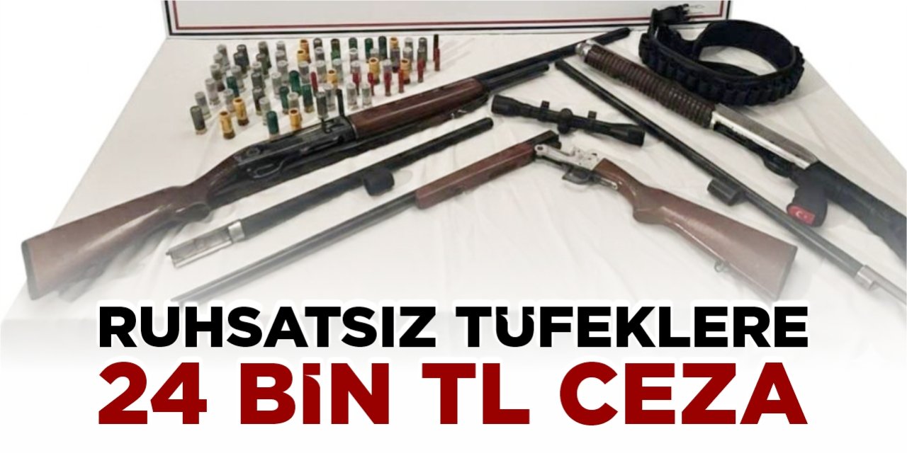 Ruhsatsız tüfeklere 24 bin TL ceza