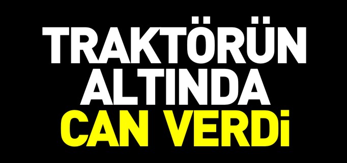 TRAKTÖRÜN ALTINDA CAN VERDİ