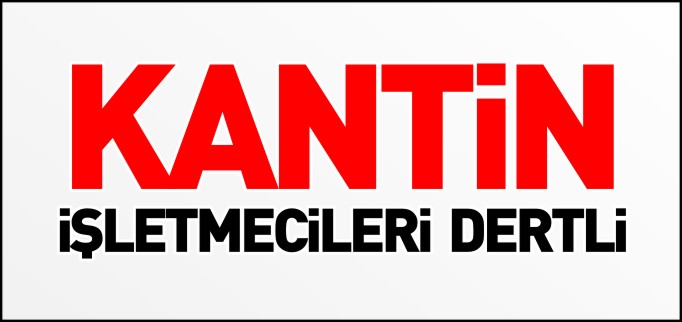 ’KANTİN İŞLETMECİLERİ DERTLİ’