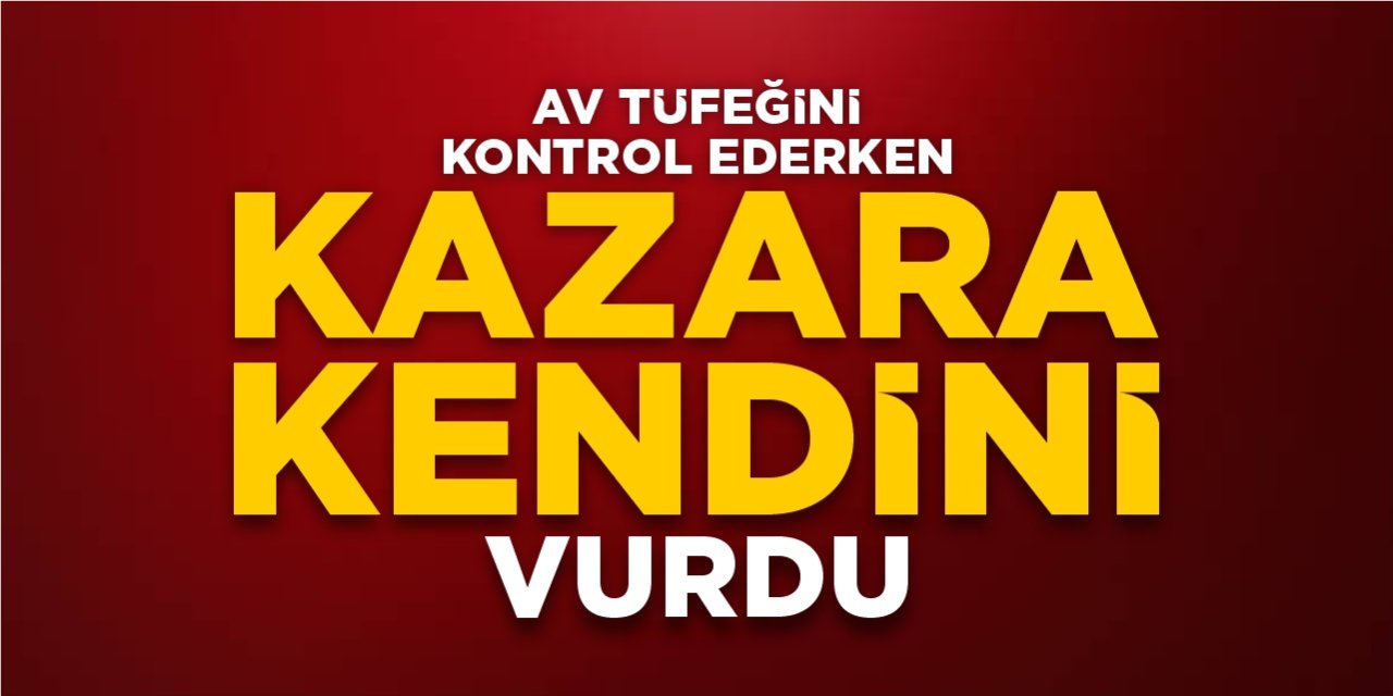 Av tüfeğini kontrol ederken kazara kendini vurdu!