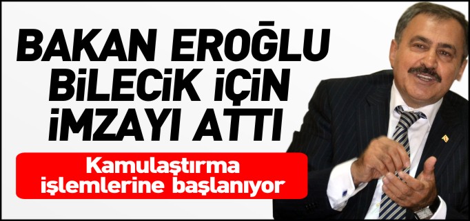 BAKAN EROĞLU BİLECİK İÇİN İMZAYI ATTI