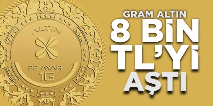 Gram altın 8 bin TL'yi aştı