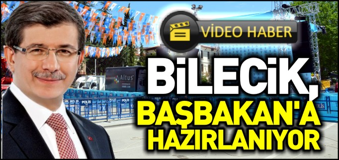 BİLECİK BAŞBAKAN’A HAZIRLANIYOR
