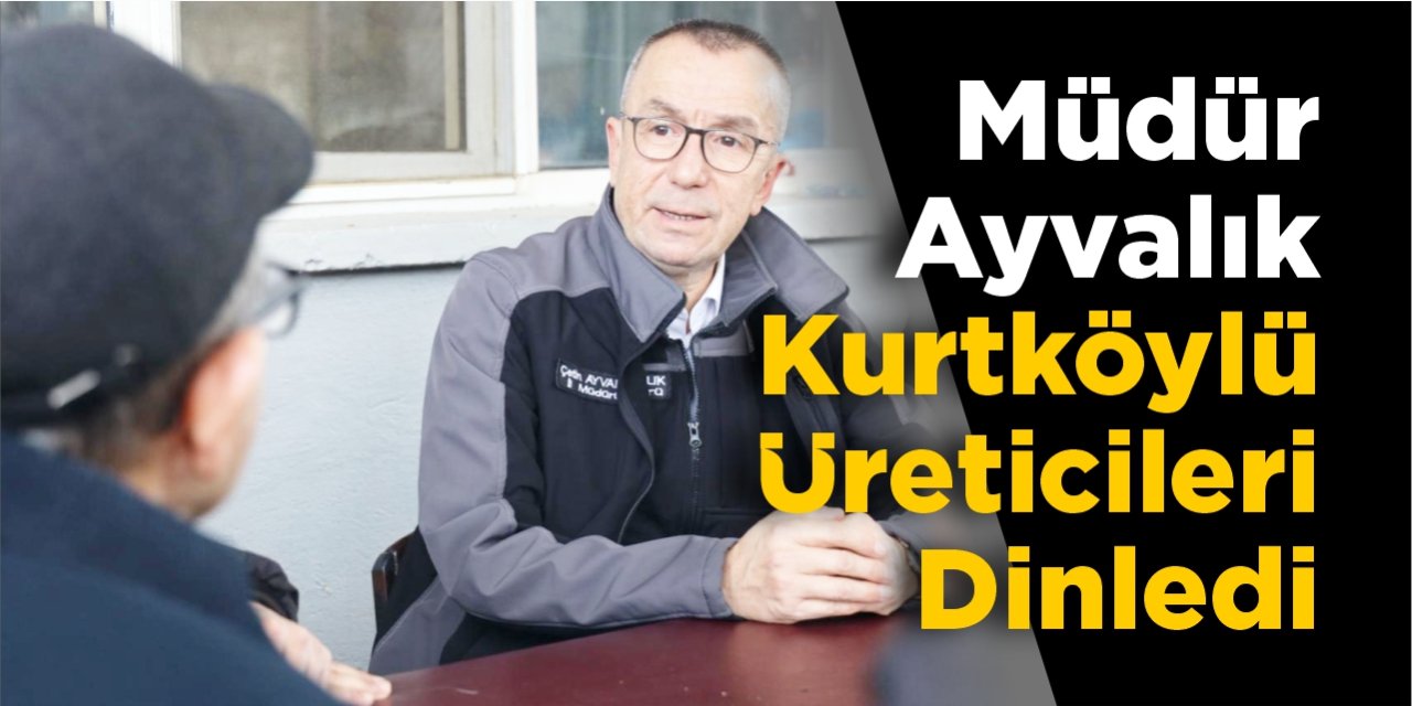 Müdür Ayvalık Kurtköylü üreticileri dinledi