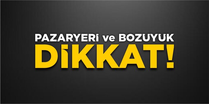 Pazaryeri ve Bozüyük dikkat!
