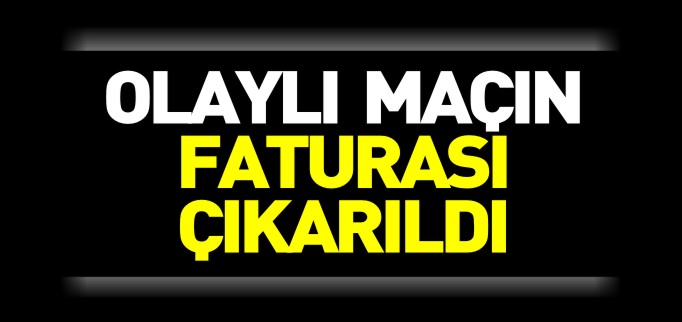 OLAYLI MAÇIN FATURASI ÇIKARILDI