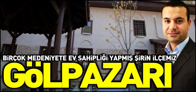 BİRÇOK MEDENİYETE EV SAHİPLİĞİ YAPMIŞ ŞİRİN İLÇEMİZ: GÖLPAZARI