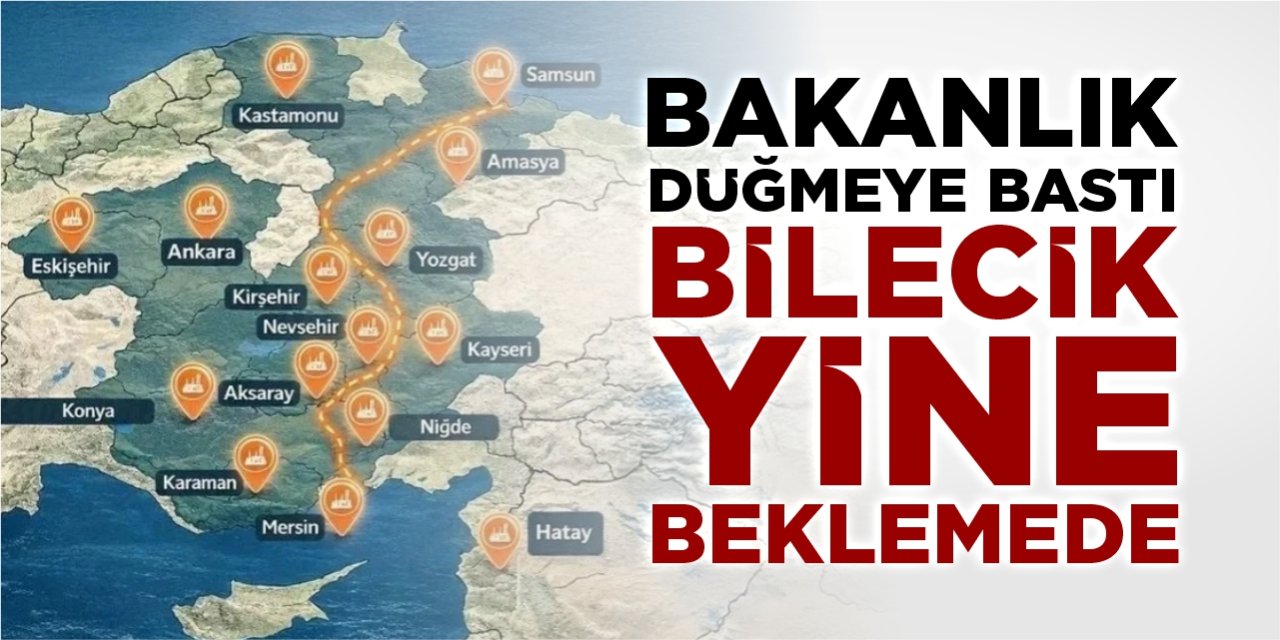 Bakanlık düğmeye bastı: Bilecik yine beklemede
