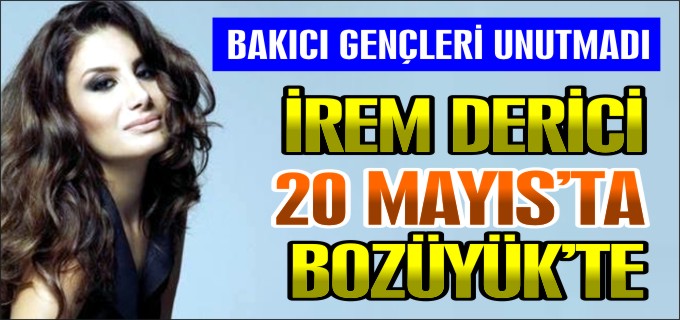İREM DERİCİ 20 MAYIS’TA BOZÜYÜK’TE
