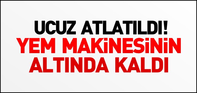 YEM MAKİNESİNİN ALTINDA KALDI