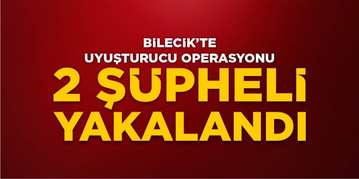 Bilecik’te uyuşturucu operasyonu: 2 şüpheli yakalandı