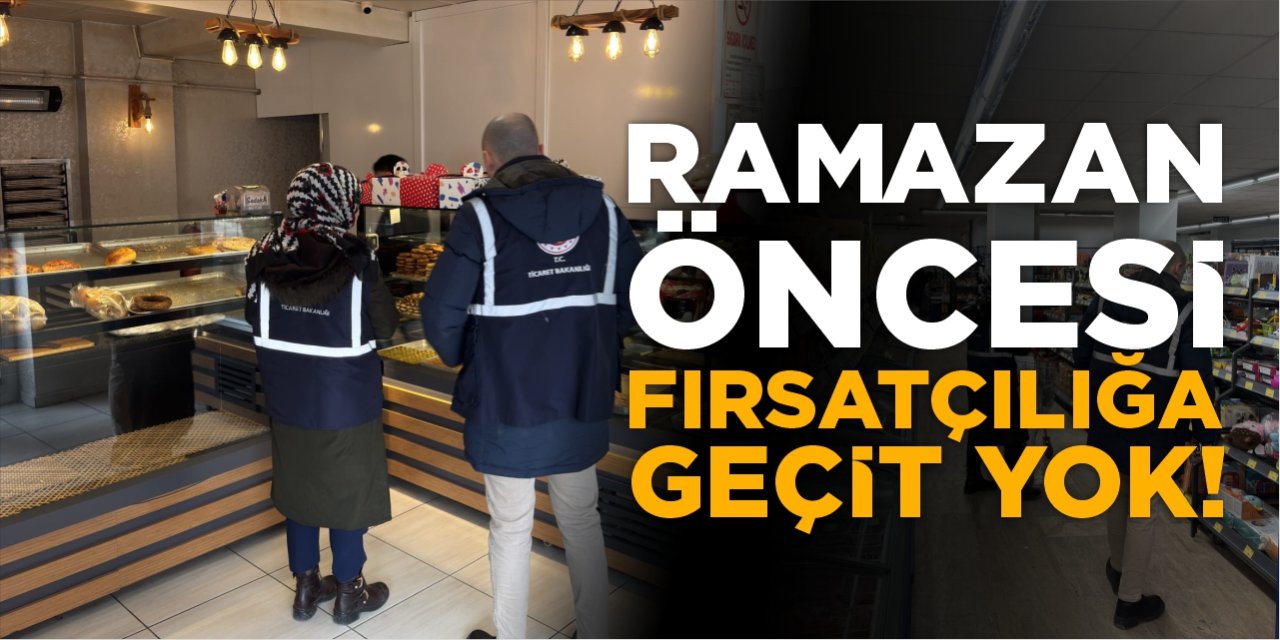 Ramazan Öncesi Fırsatçılığa Geçit Yok!