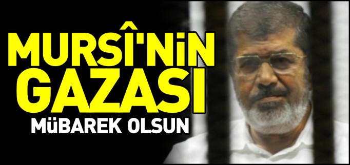 MURSÎ’NİN GAZASI MÜBAREK OLSUN