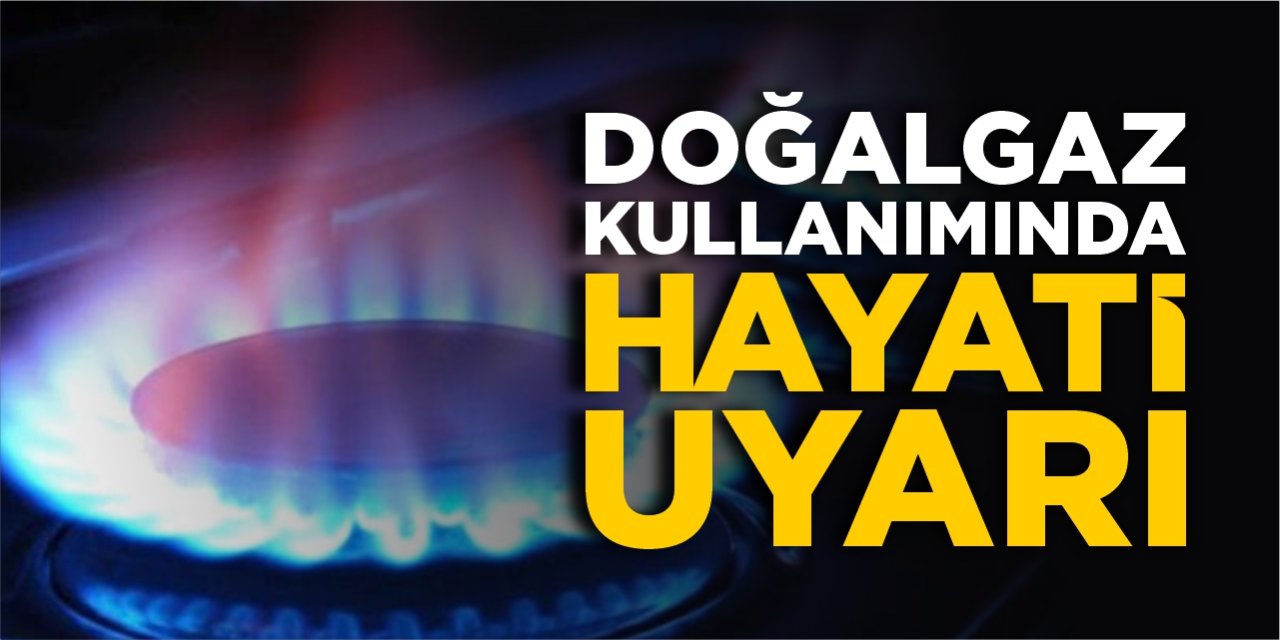 Doğalgaz kullanımında hayati uyarı!